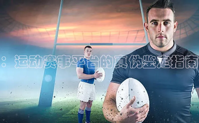 ：运动赛事平台的真伪鉴定指南