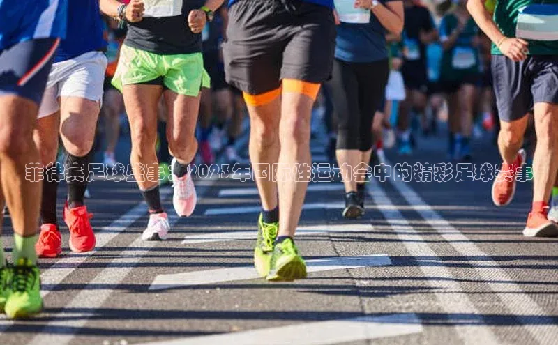 菲律宾足球盛事：2023年国际性运动会中的精彩足球赛事