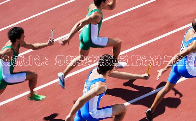 潮流引领：最新赛事款运动服设计与趋势