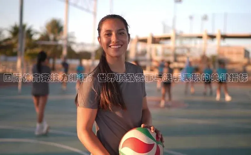国际体育竞技力排行：世界顶级赛事与选手表现的关键指标